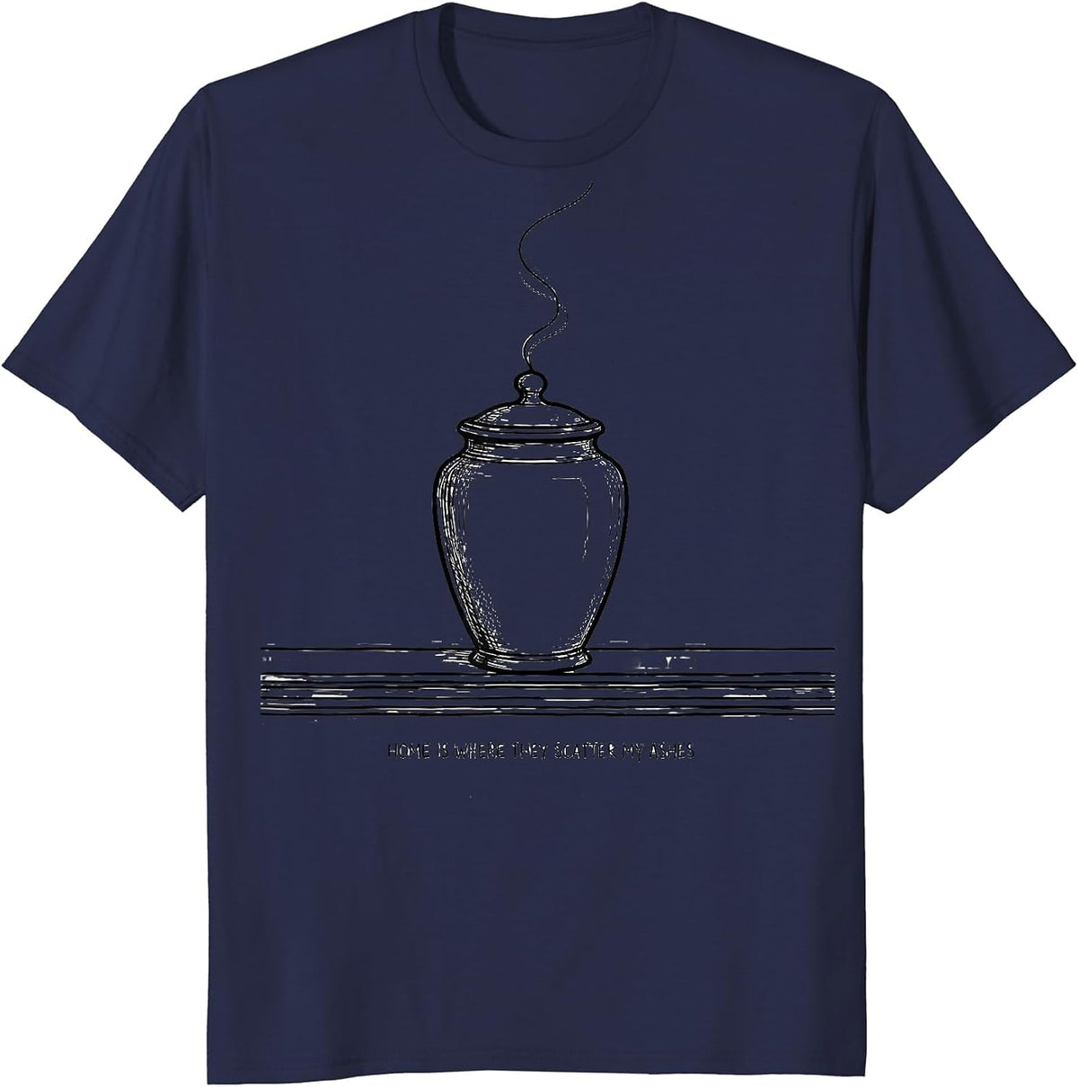 Home Is Where They Scatter My Ashes Funny Sarcastic T-Shirt - Navy Blue