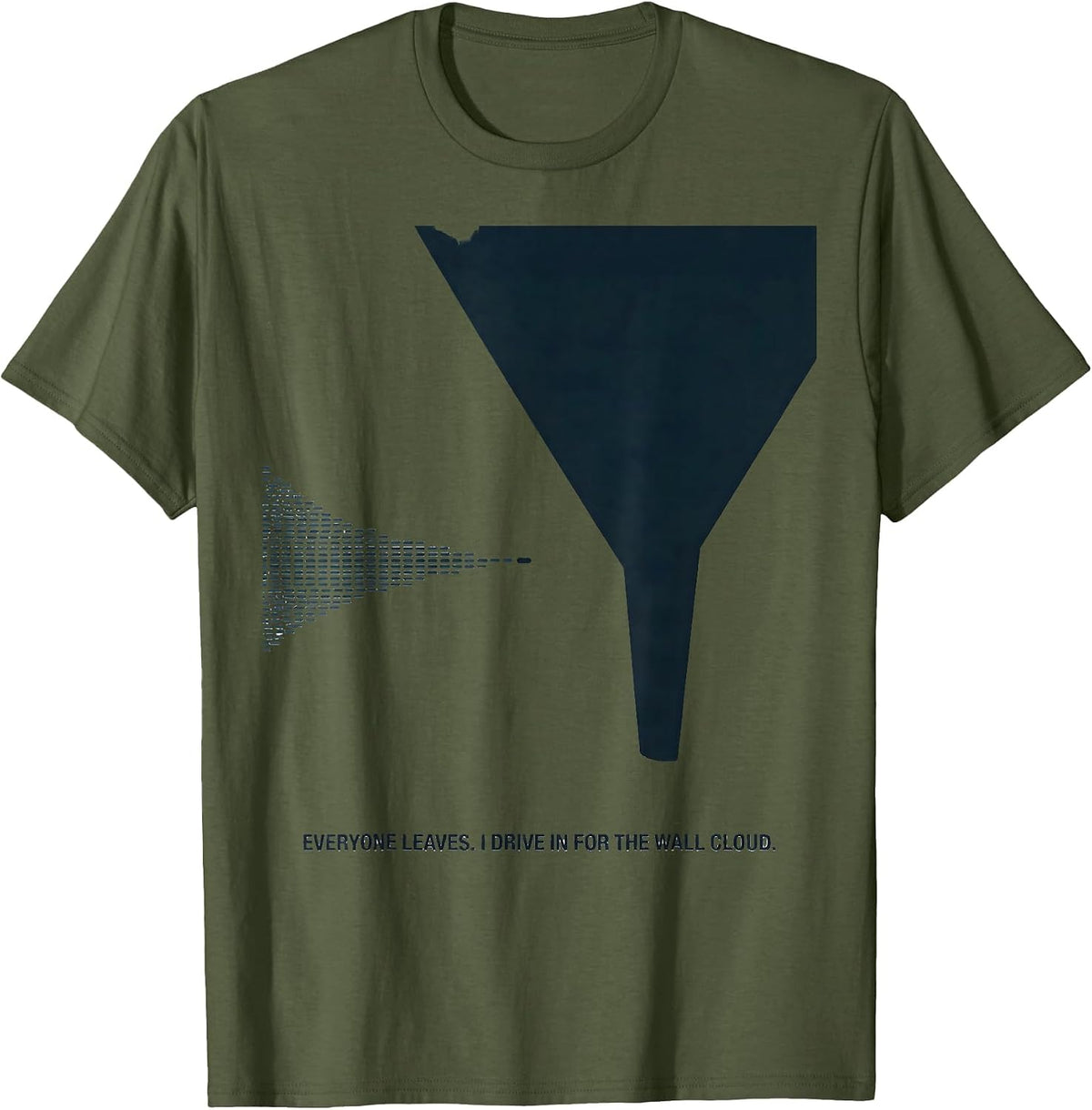 Everyone Leaves. I Drive In For The Wall Cloud Storm Chaser T-Shirt - Olive Green