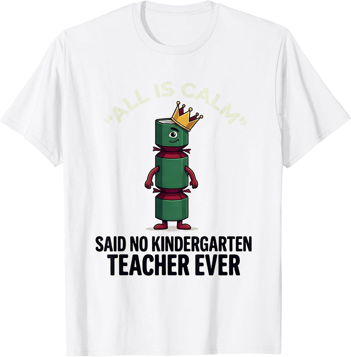 Men's All Is Calm Said No Kindergarten Teacher Ever Funny T-Shirt - White