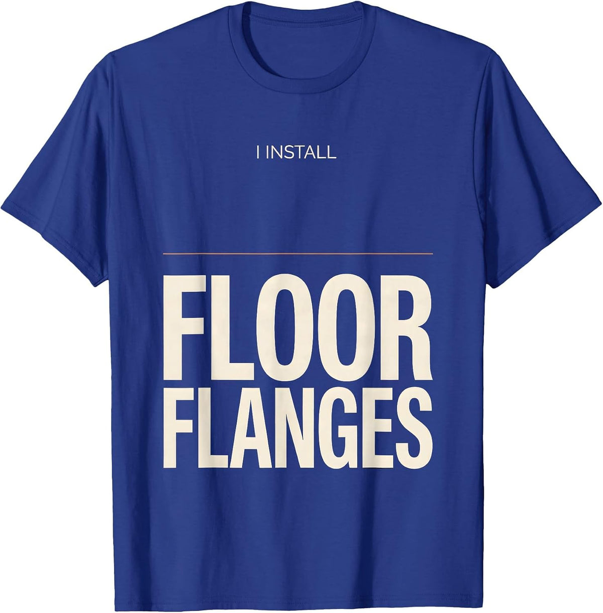 I Install Floor Flanges Funny Plumber Pipefitter T-Shirt - Royal Blue