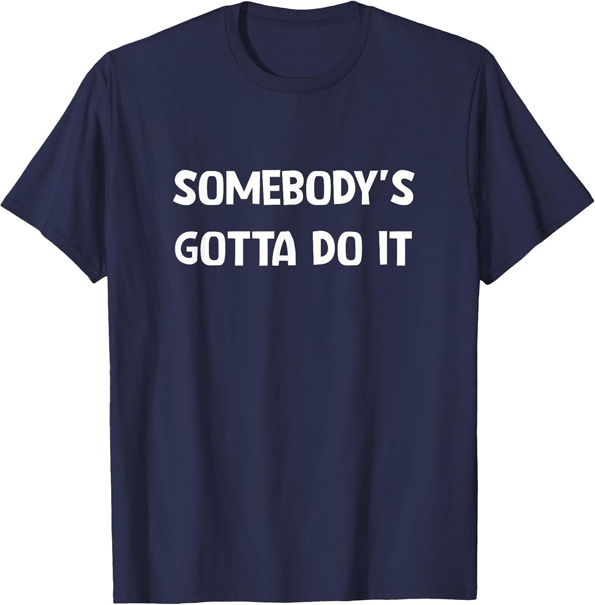 Somebody's Gotta Do It, Funny, Jokes, Sarcastic T-Shirt - Navy Blue