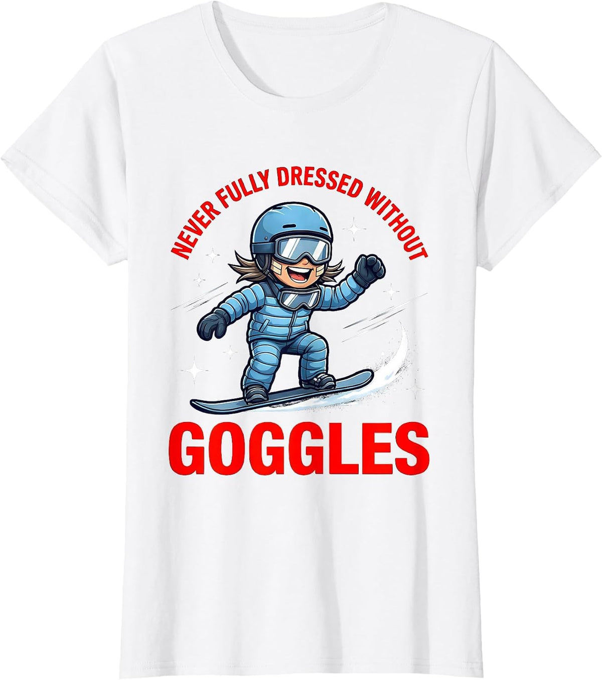 Women's NEVER FULLY DRESSED WITHOUT GOGGLES Funny Snowboarder T-Shirt - White