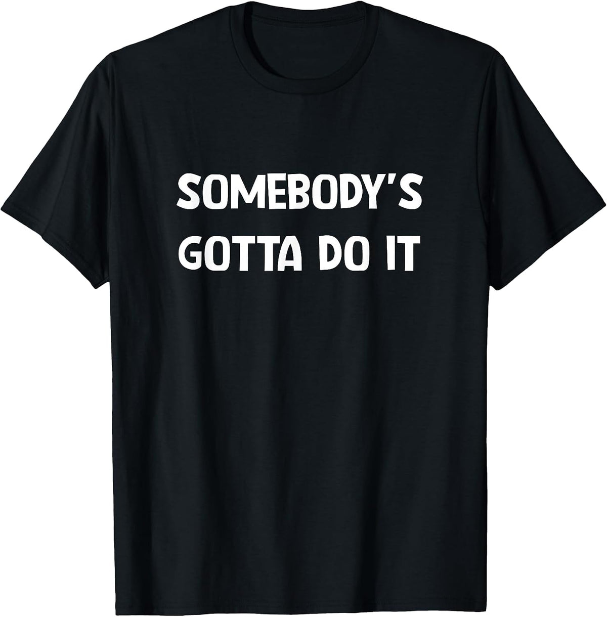 Somebody's Gotta Do It, Funny, Jokes, Sarcastic T-Shirt - Black