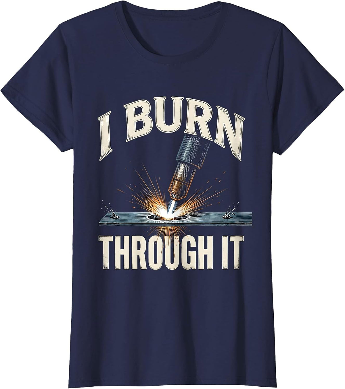 Women's I Burn Through It Funny Welder Metal Worker Gift T-Shirt - Navy Blue