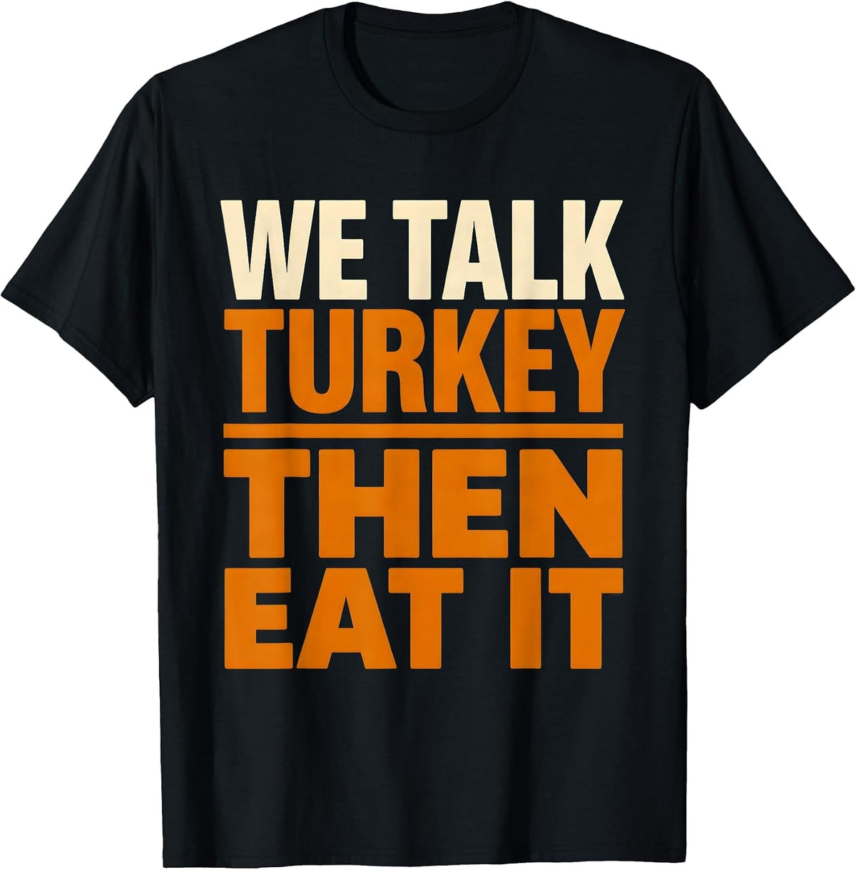 Men's We Talk Turkey, Then Eat It Funny Thanksgiving Family Dinner T-Shirt - Black