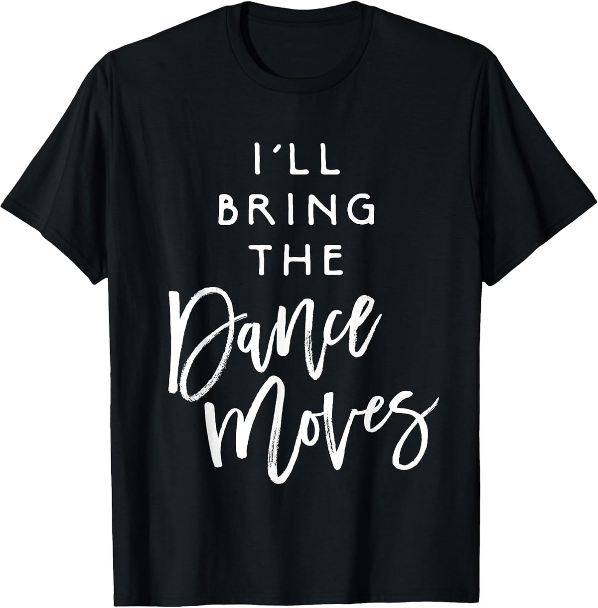I'll Bring The Dance Moves Shirt Funny Party Group T-Shirt T-Shirt - Black
