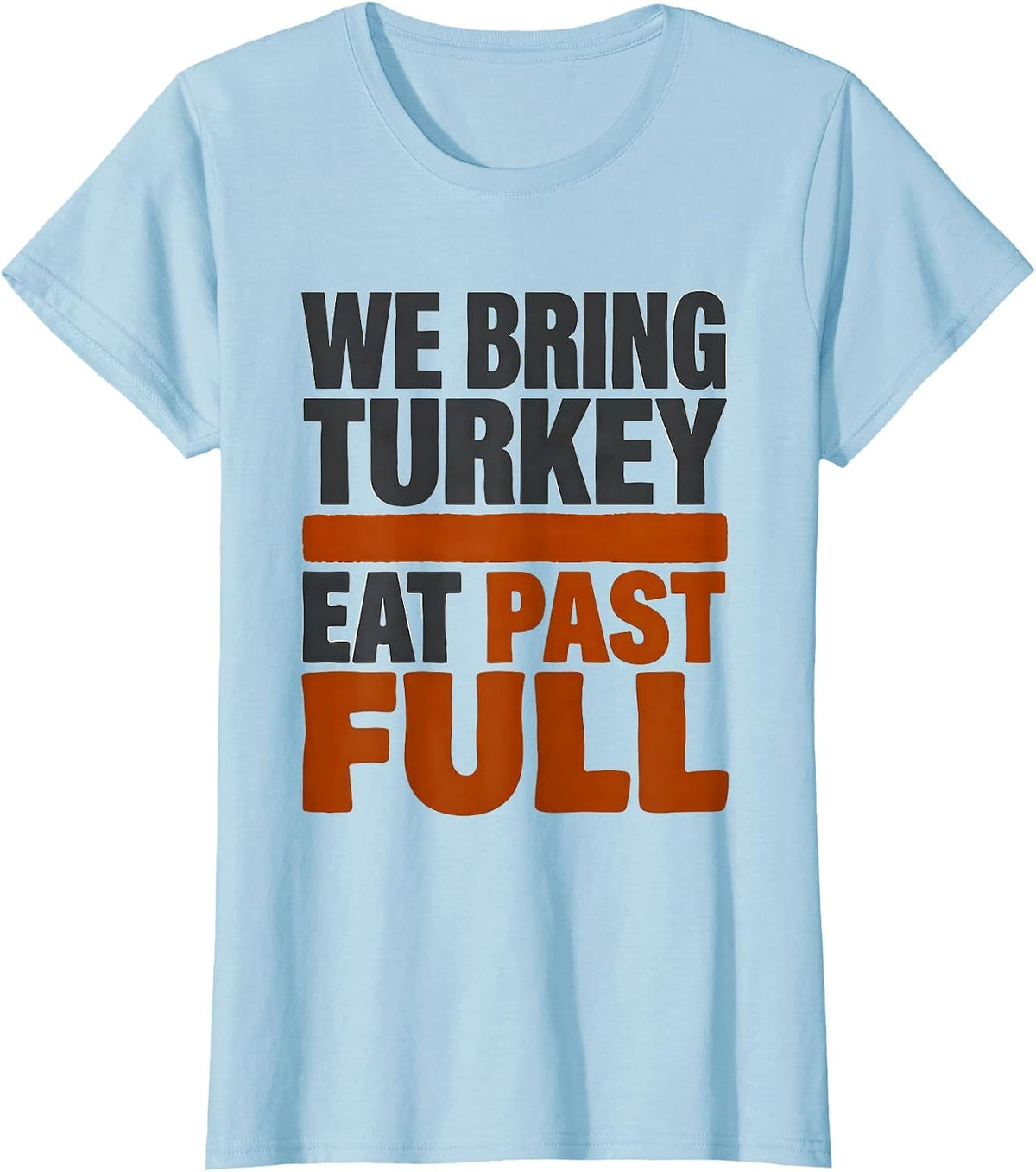 Women's We Bring Turkey, Eat Past Full Funny Thanksgiving Family T-Shirt - Baby Blue
