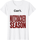 Women's Can't. Nutcracker Season Funny Christmas Ballet Humor T-Shirt - White