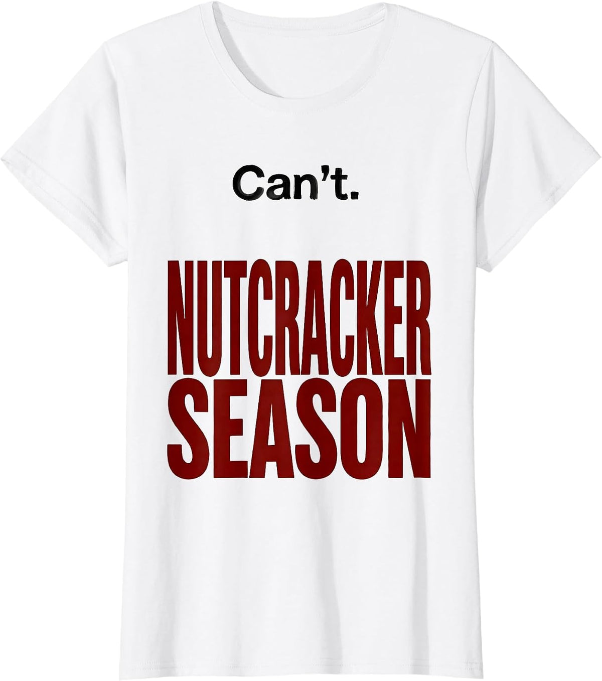 Women's Can't. Nutcracker Season Funny Christmas Ballet Humor T-Shirt - White