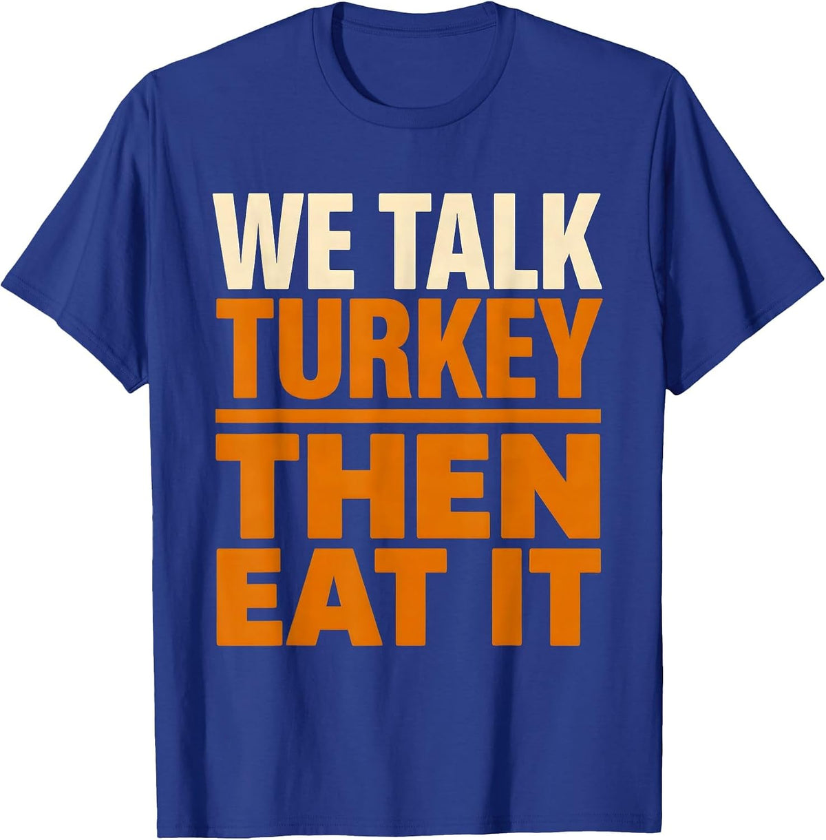 Men's We Talk Turkey, Then Eat It Funny Thanksgiving Family Dinner T-Shirt - Royal Blue