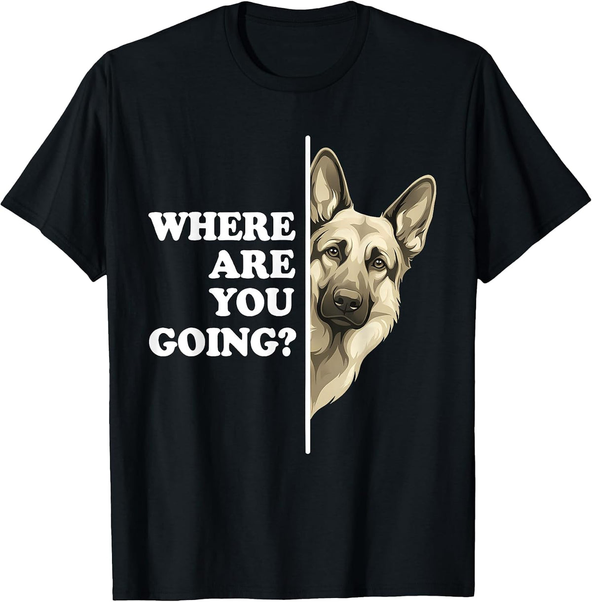 Where are You Going Funny German Shepherd Dog Lover T-Shirt - Black