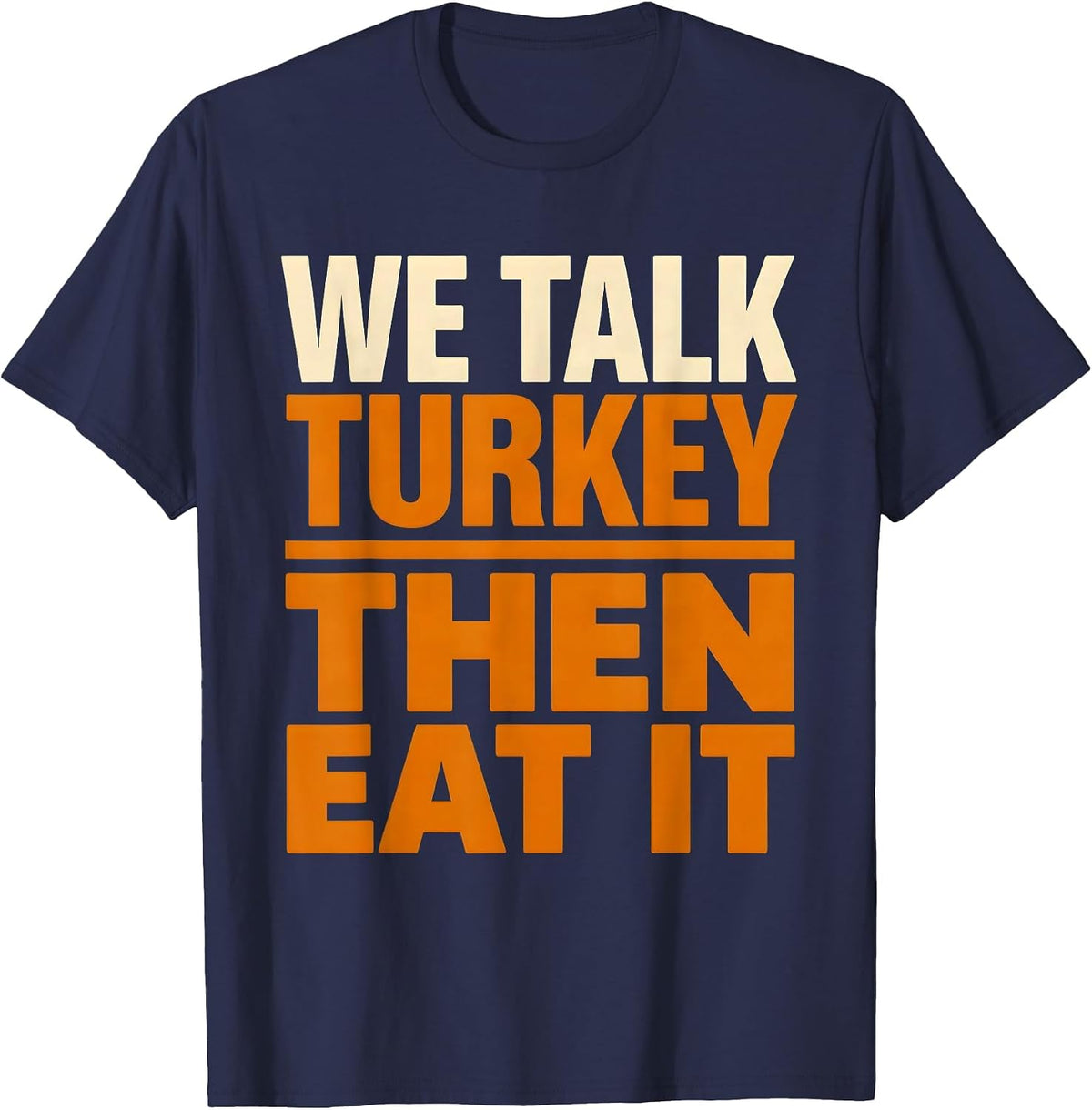 Men's We Talk Turkey, Then Eat It Funny Thanksgiving Family Dinner T-Shirt - Navy Blue