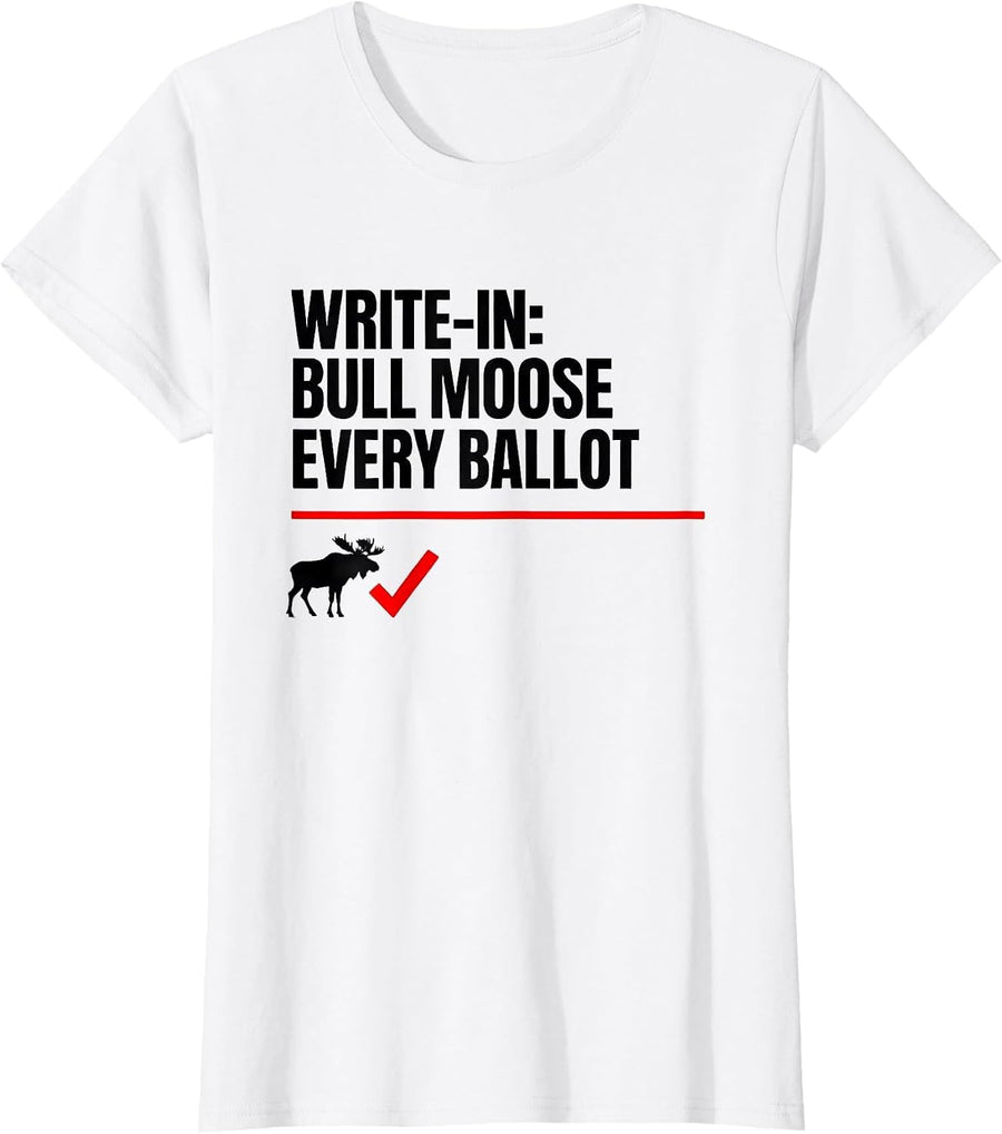 Women's Write-In: Bull Moose, Every Ballot Funny Political Humor T-Shirt - White