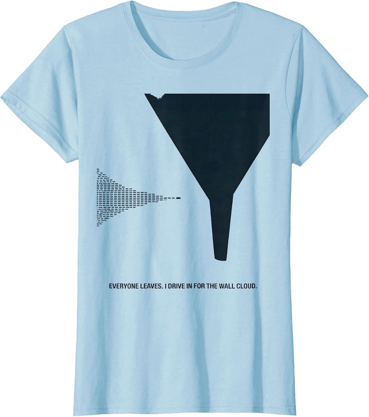 Everyone Leaves. I Drive In For The Wall Cloud Storm Chaser T-Shirt - Baby Blue