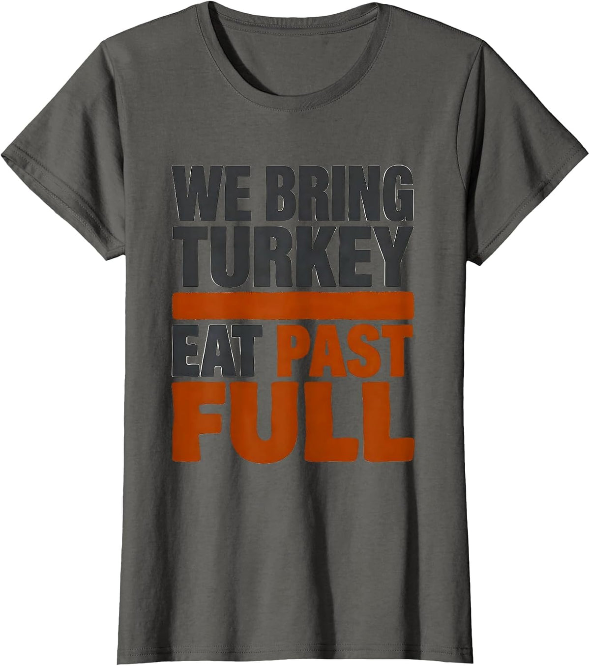 Women's We Bring Turkey, Eat Past Full Funny Thanksgiving Family T-Shirt - Asphalt Grey