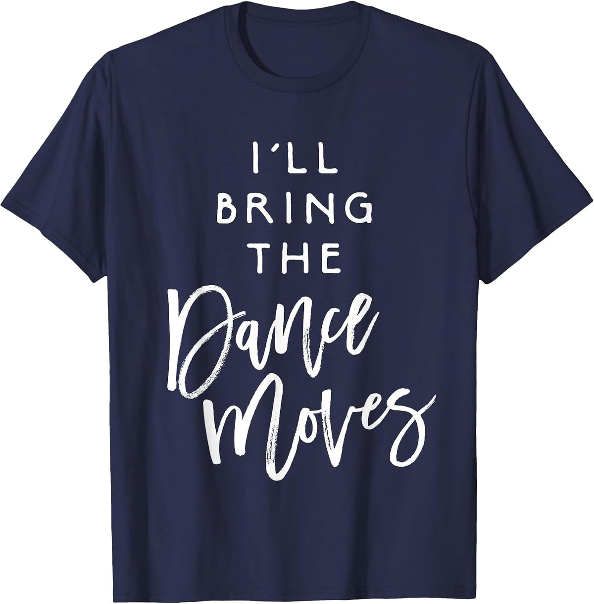 I'll Bring The Dance Moves Shirt Funny Party Group T-Shirt T-Shirt - Navy Blue