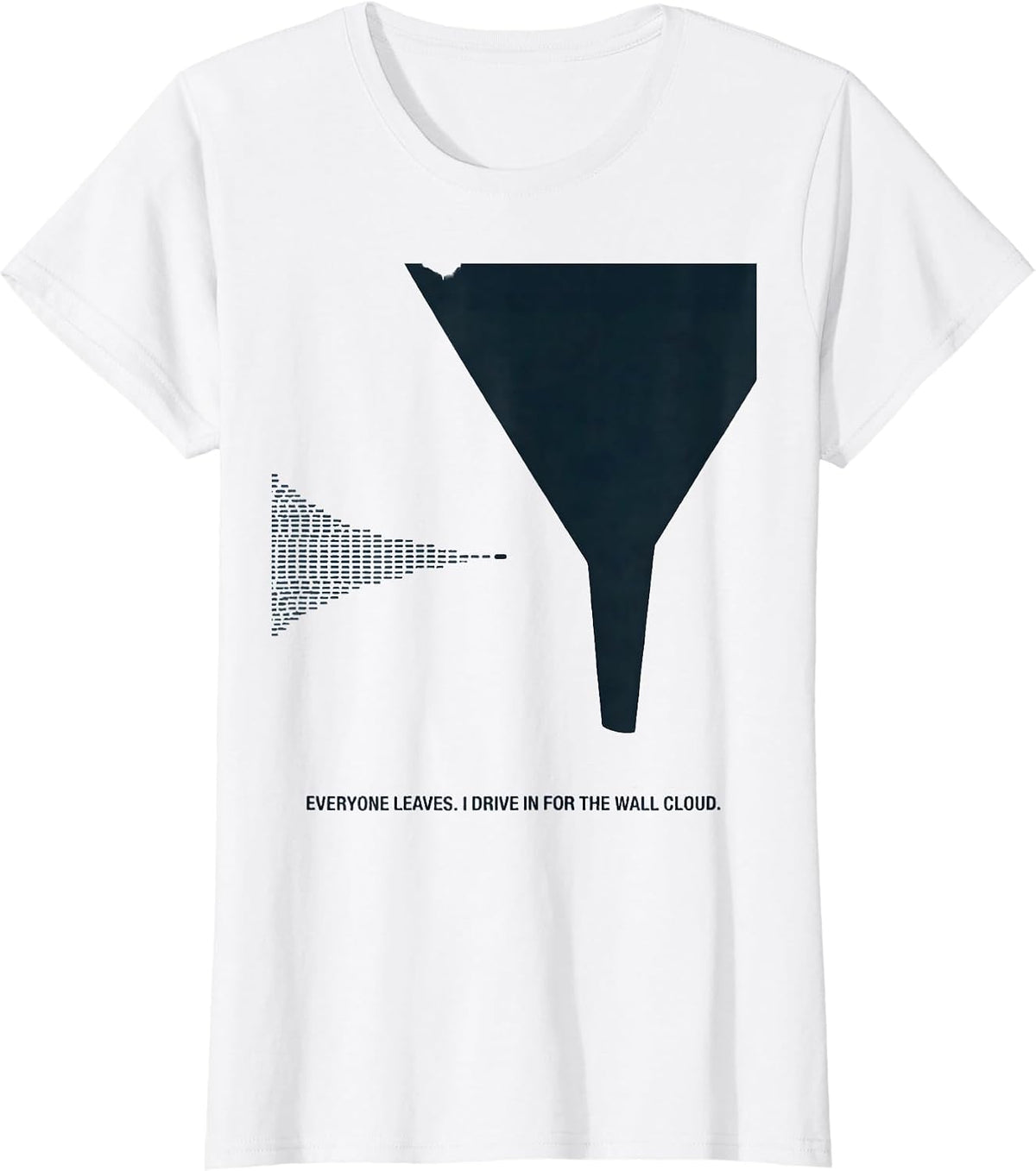 Everyone Leaves. I Drive In For The Wall Cloud Storm Chaser T-Shirt - White