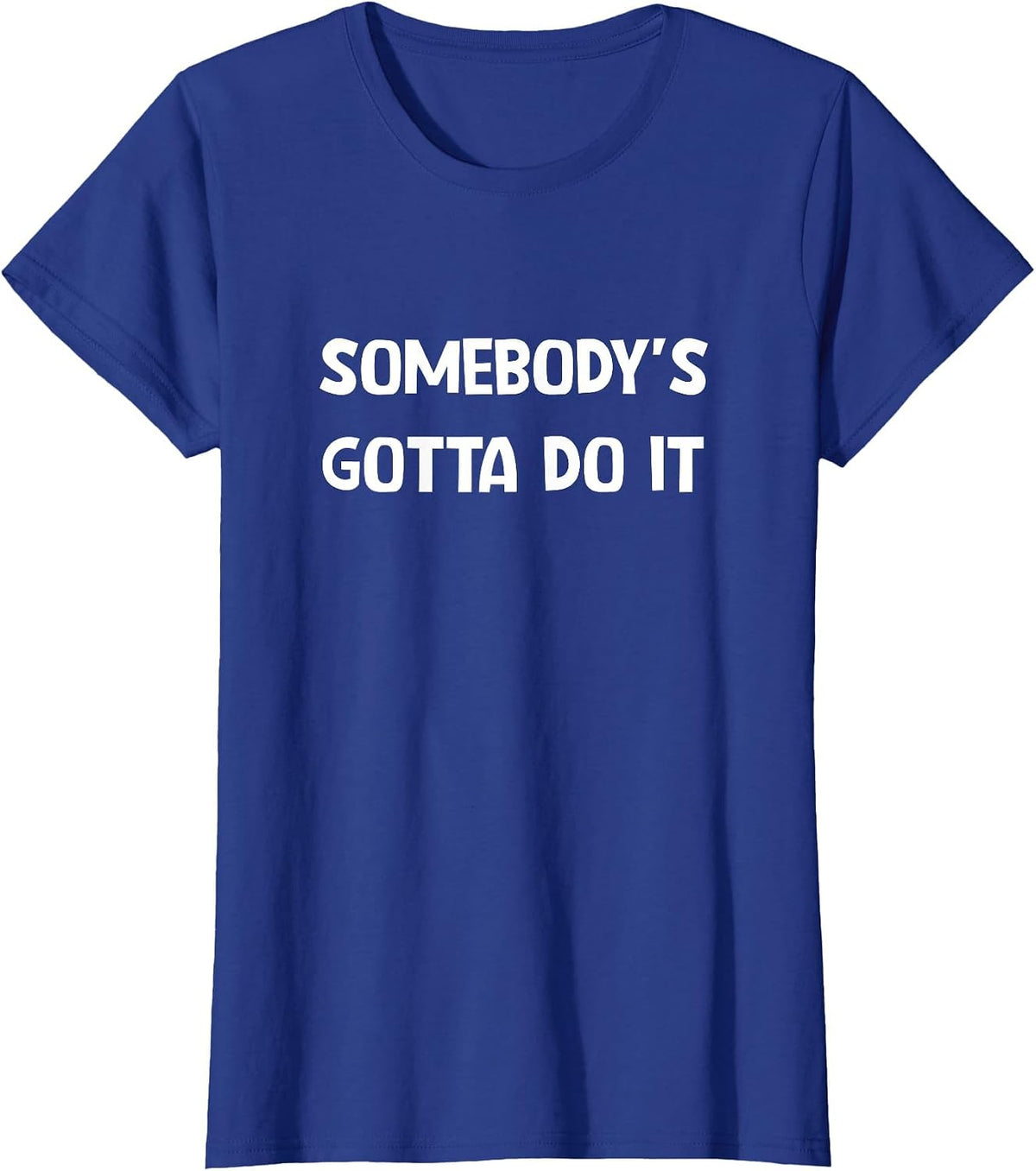 Somebody's Gotta Do It, Funny, Jokes, Sarcastic T-Shirt - Royal Blue