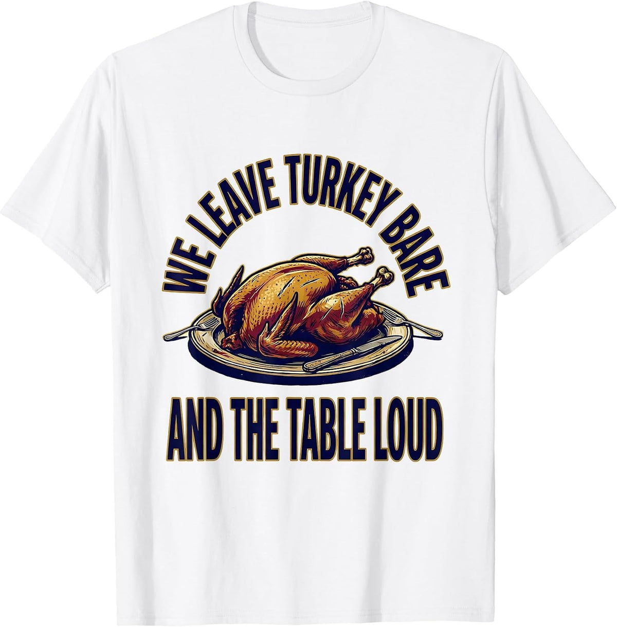 Men's We Leave Turkey Bare And The Table Loud Funny Thanksgiving T-Shirt - White