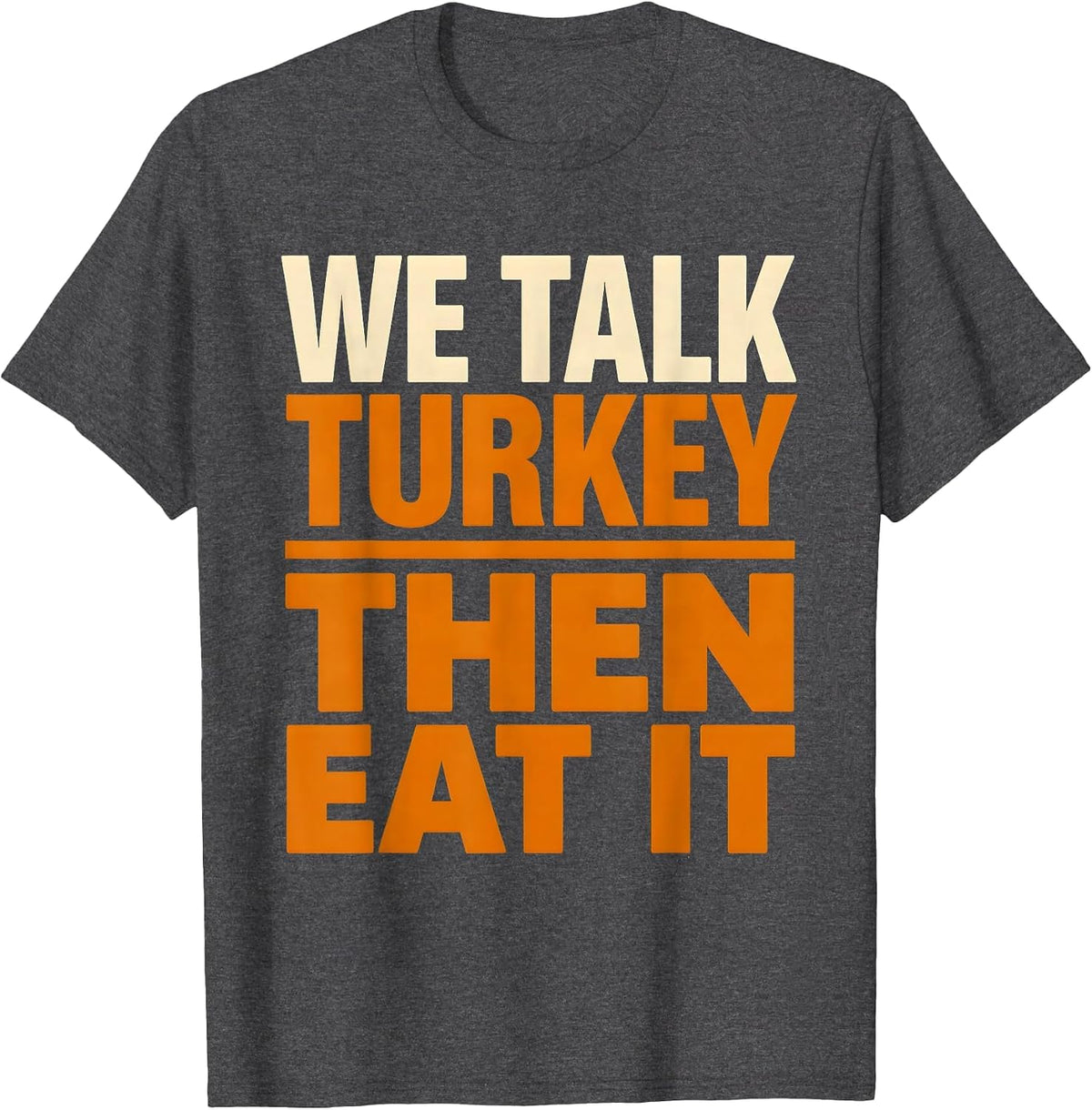 Men's We Talk Turkey, Then Eat It Funny Thanksgiving Family Dinner T-Shirt - Dark Heather Grey
