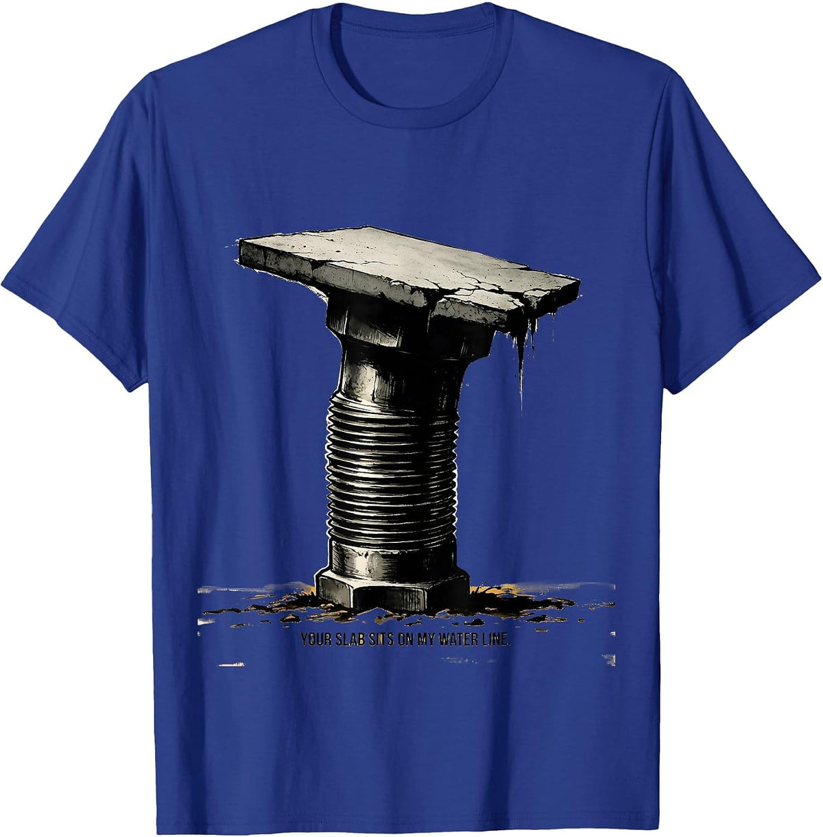 Your Slab Sits On My Water Line Funny Plumber Pipefitter T-Shirt - Royal Blue