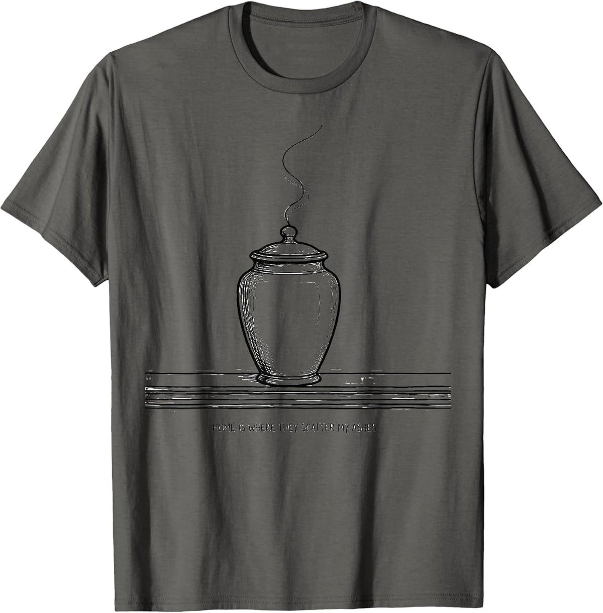 Home Is Where They Scatter My Ashes Funny Sarcastic T-Shirt - Asphalt Grey