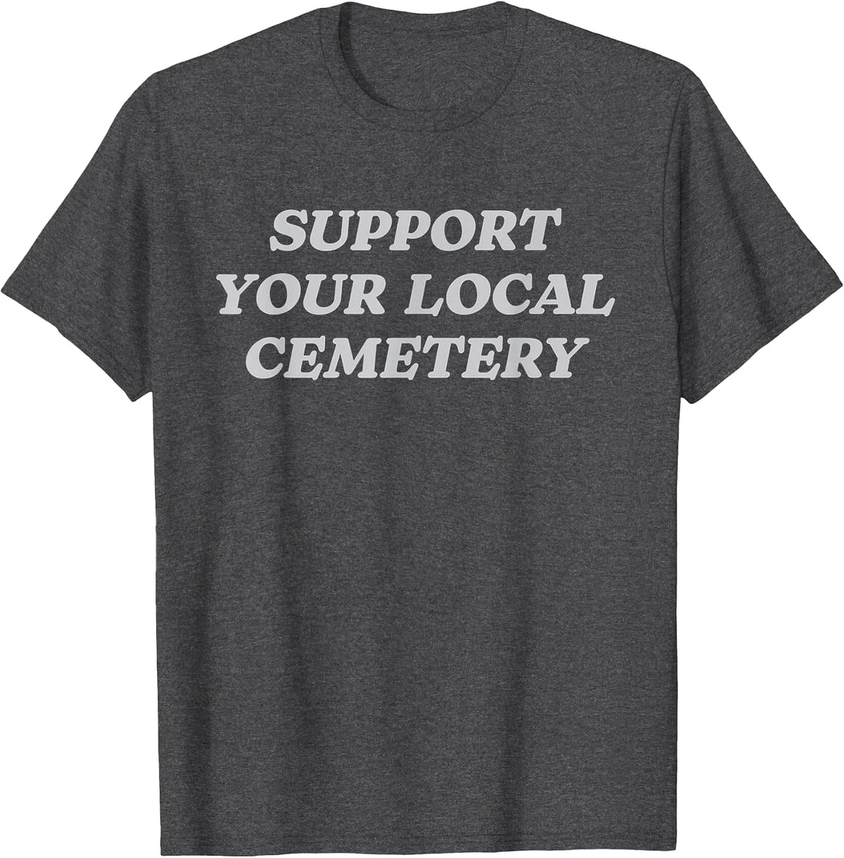 Support Your Local Cemetery Funeral Director Coroner T-Shirt - Dark Heather Grey