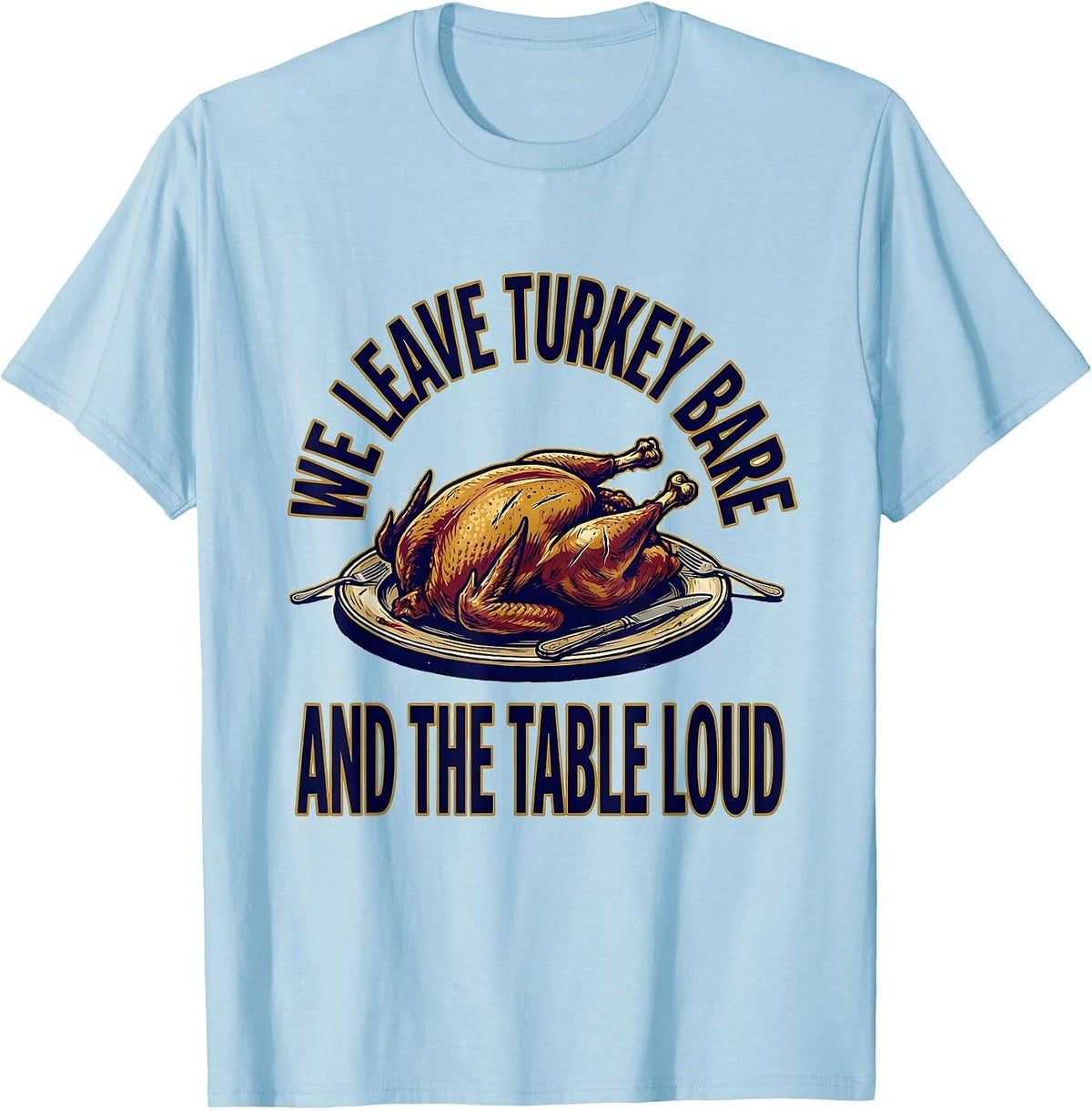 Men's We Leave Turkey Bare And The Table Loud Funny Thanksgiving T-Shirt - Baby Blue