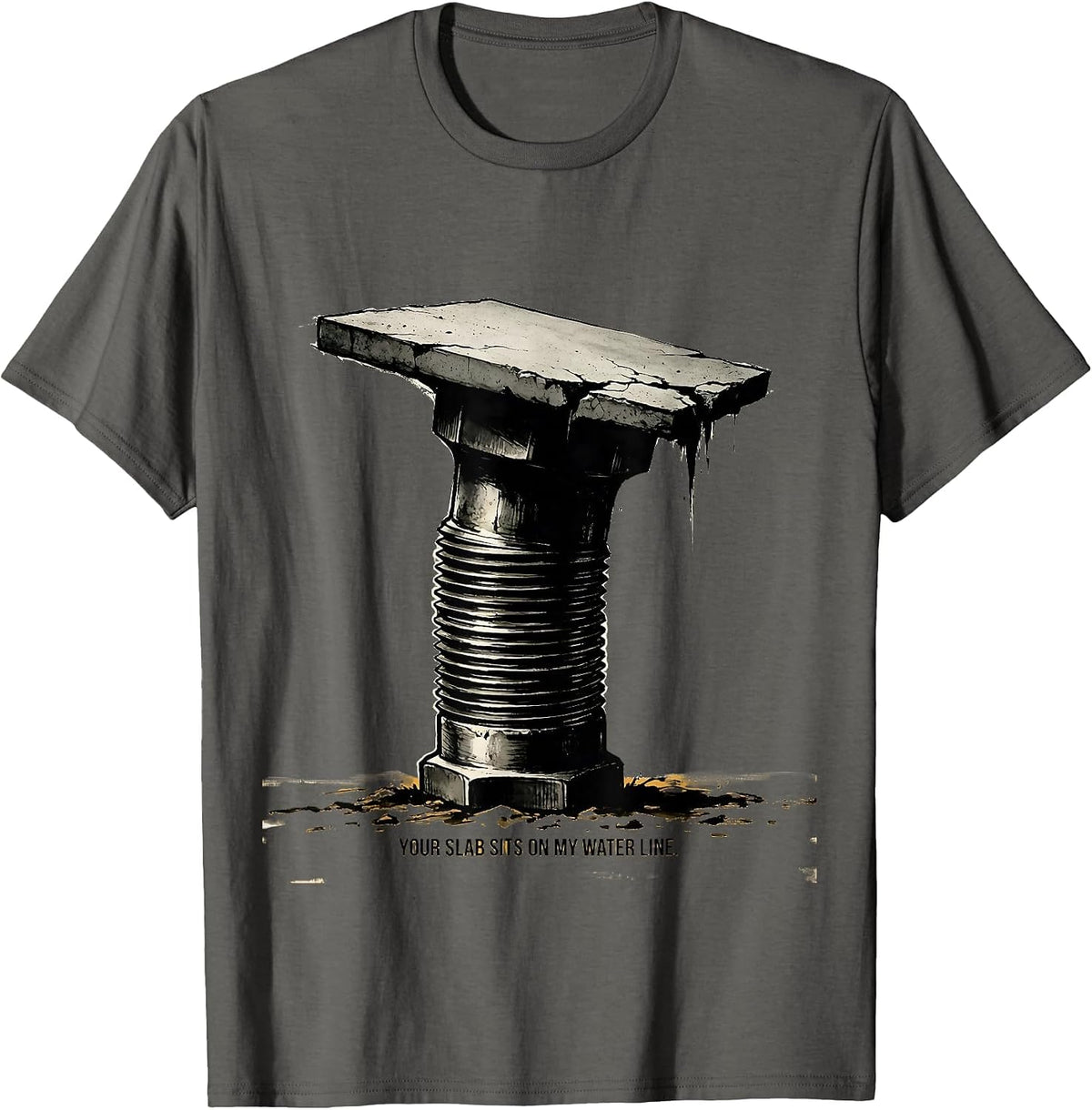 Your Slab Sits On My Water Line Funny Plumber Pipefitter T-Shirt - Asphalt Grey