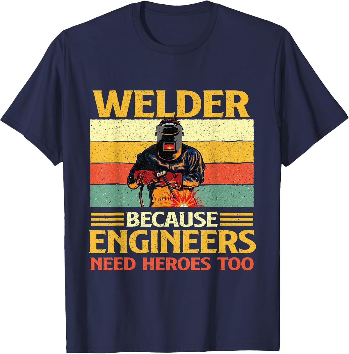 Welder Because Engineers Need Heroes Too - Welding Metal Worker T-Shirt - Navy Blue