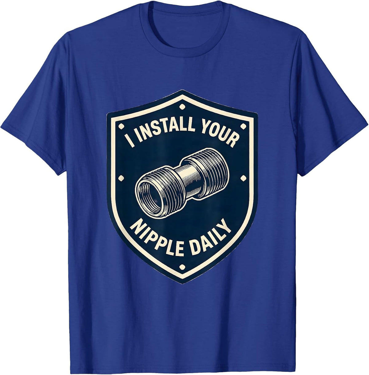 I INSTALL YOUR NIPPLE DAILY Funny Plumber Pipefitter T-Shirt - Royal Blue