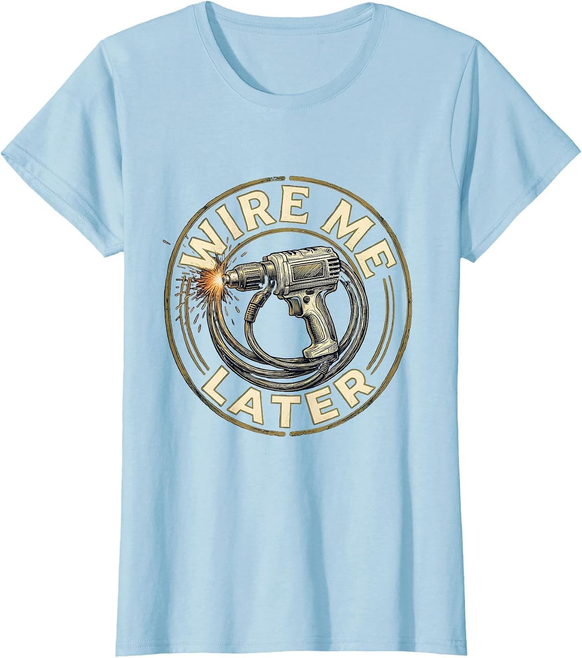 Wire Me Later Funny Welder MIG Welding Trade Humor T-Shirt - Baby Blue