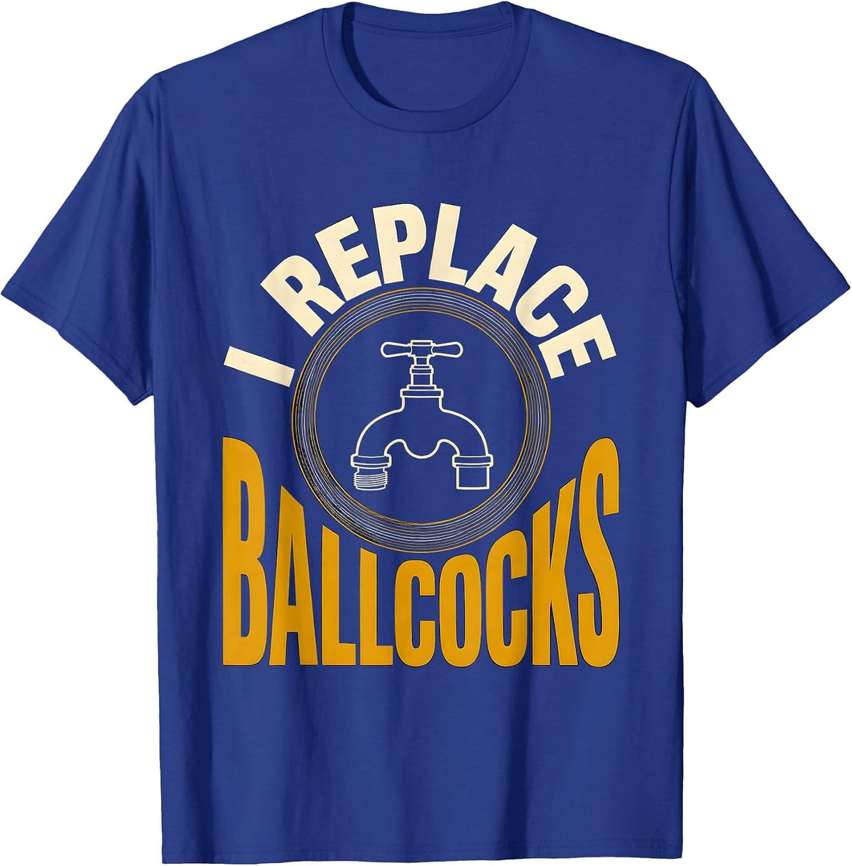 Men's I Replace Ballcocks Funny Plumber Pipefitter Steamfitter T-Shirt - Royal Blue