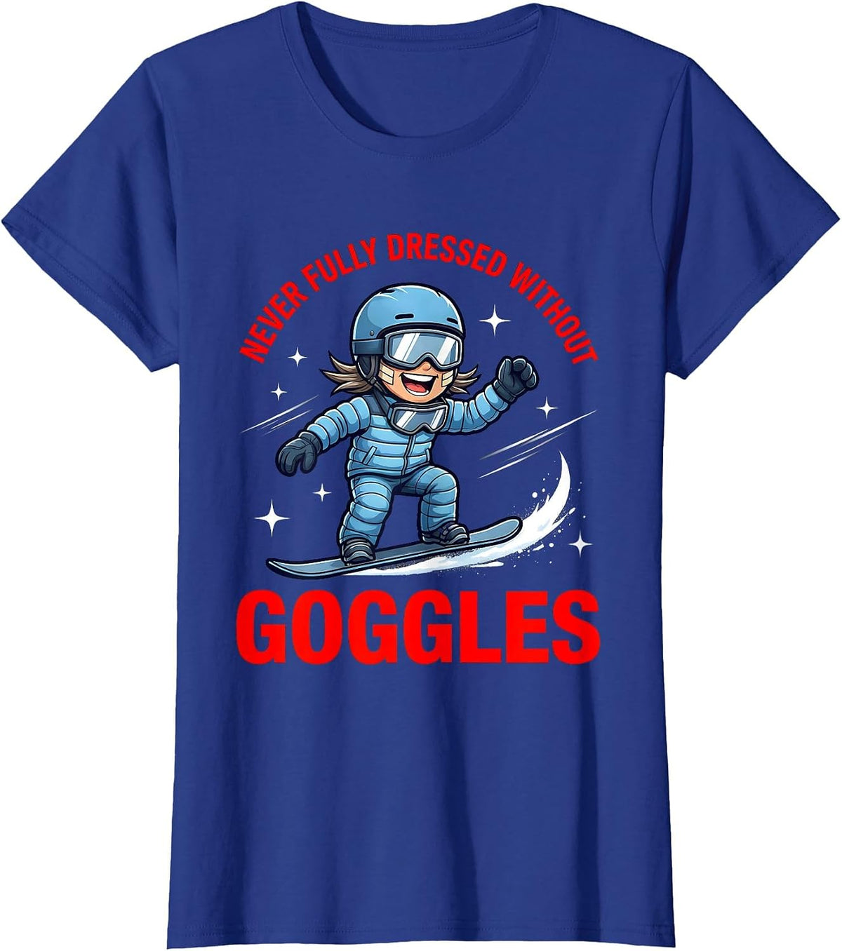 Women's NEVER FULLY DRESSED WITHOUT GOGGLES Funny Snowboarder T-Shirt - Royal Blue
