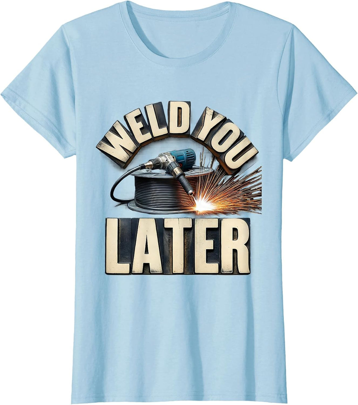 Women's Weld You Later Funny Welder Metal Worker Trade Pride T-Shirt - Baby Blue