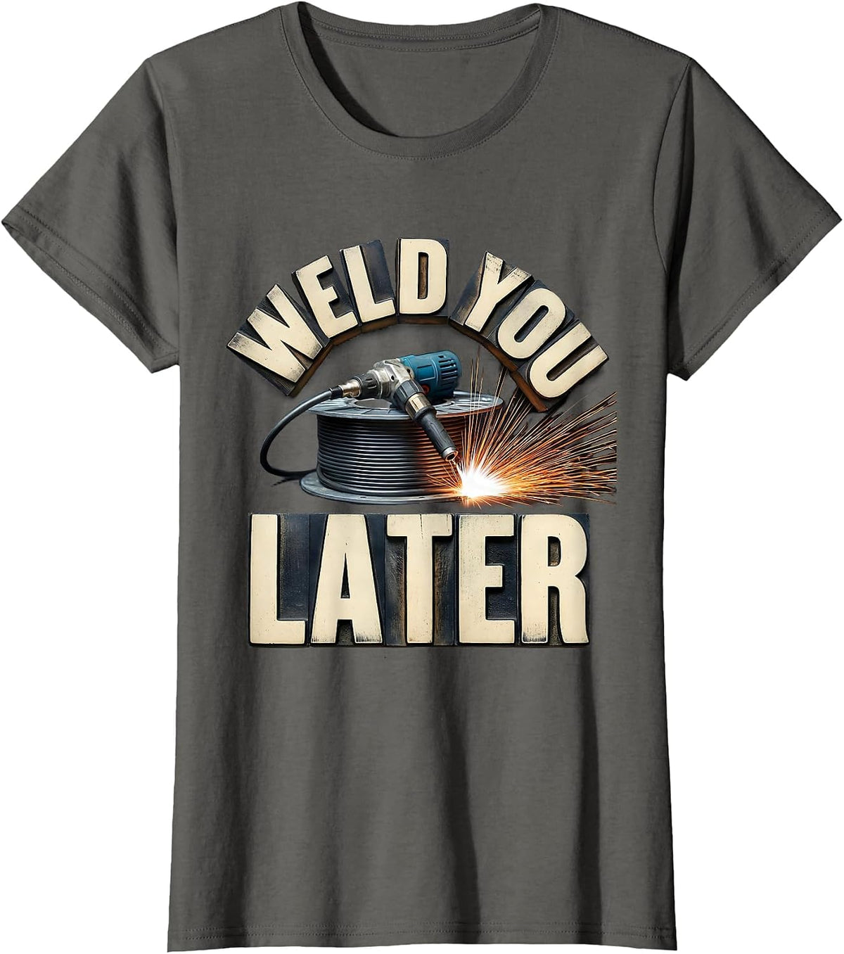 Women's Weld You Later Funny Welder Metal Worker Trade Pride T-Shirt - Asphalt Grey