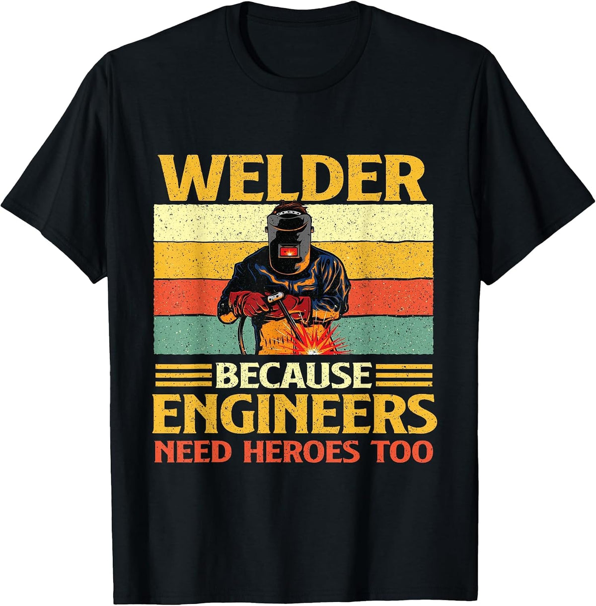 Welder Because Engineers Need Heroes Too - Welding Metal Worker T-Shirt - Black