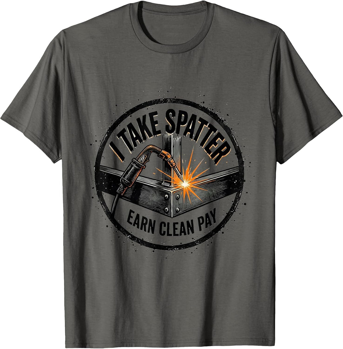 I Take Spatter, Earn Clean Pay Funny Welder Metal Worker T-Shirt - Asphalt Grey