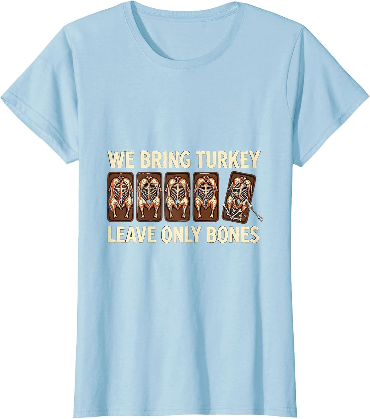 Women's We Bring Turkey Leave Only Bones Funny Thanksgiving Family T-Shirt - Baby Blue