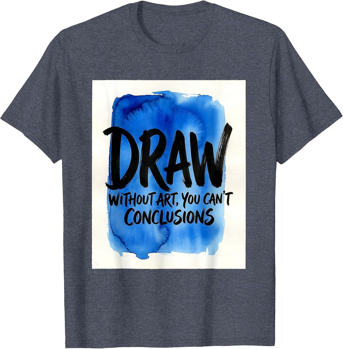 Without Art You Can't Draw Conclusions Funny Art Teacher T-Shirt - Heather Blue