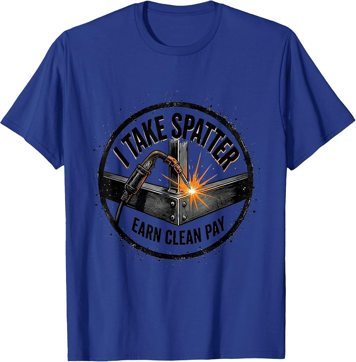I Take Spatter, Earn Clean Pay Funny Welder Metal Worker T-Shirt - Royal Blue