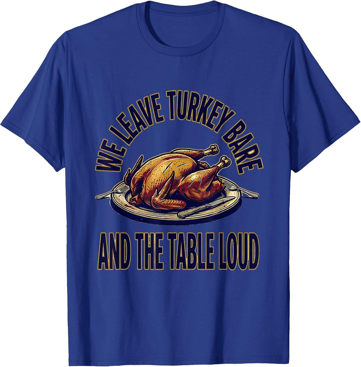 Men's We Leave Turkey Bare And The Table Loud Funny Thanksgiving T-Shirt - Royal Blue