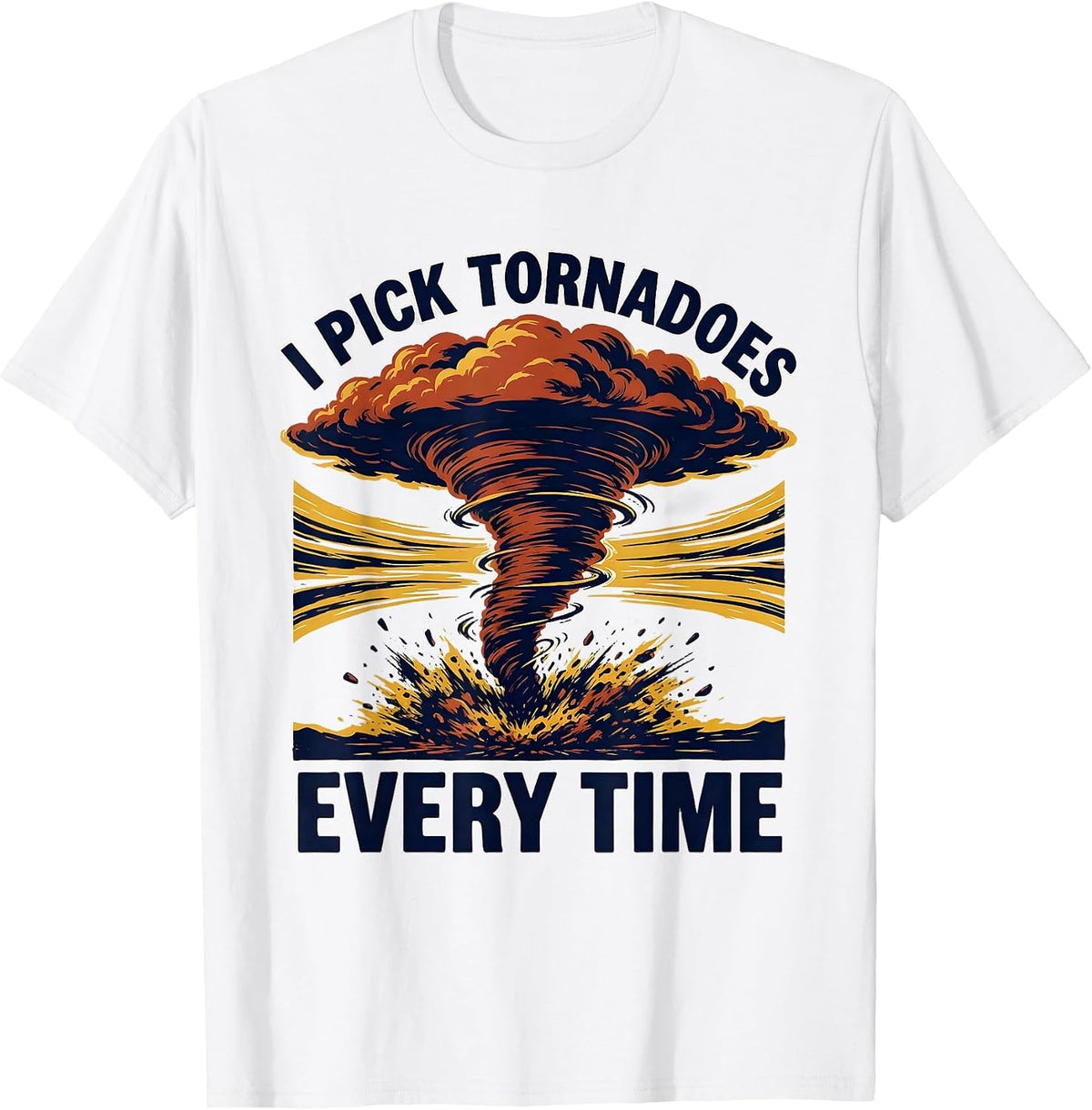 Men's I Pick Tornadoes Every Time Funny Storm Chaser Meteorology T-Shirt - White