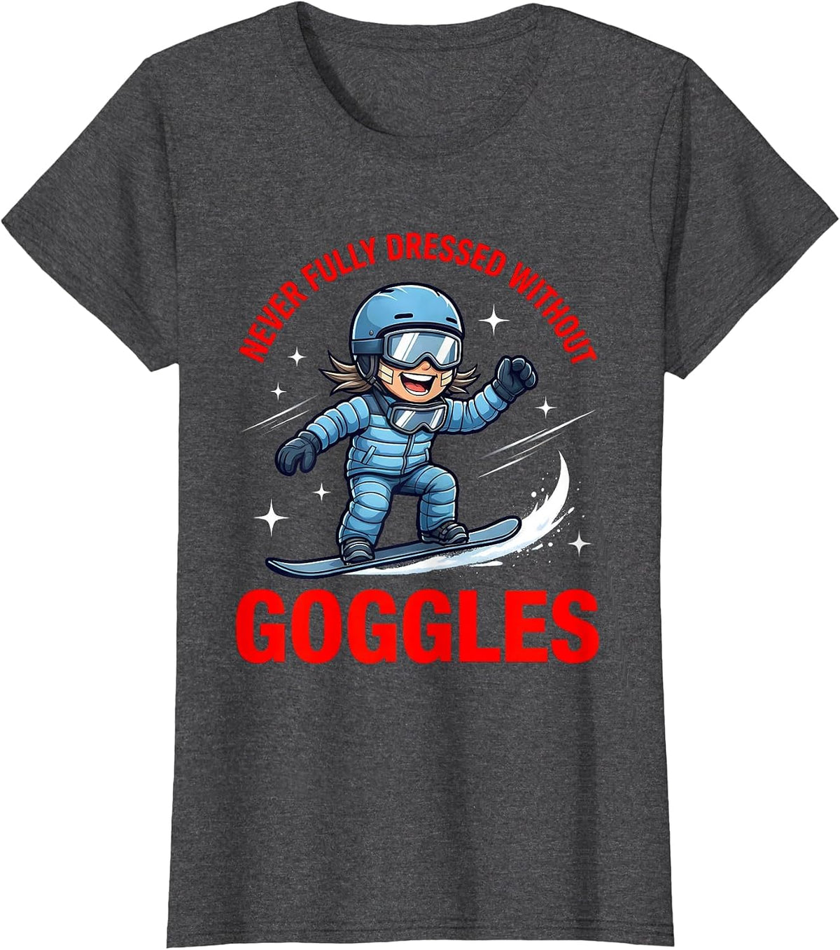 Women's NEVER FULLY DRESSED WITHOUT GOGGLES Funny Snowboarder T-Shirt - Dark Heather Grey