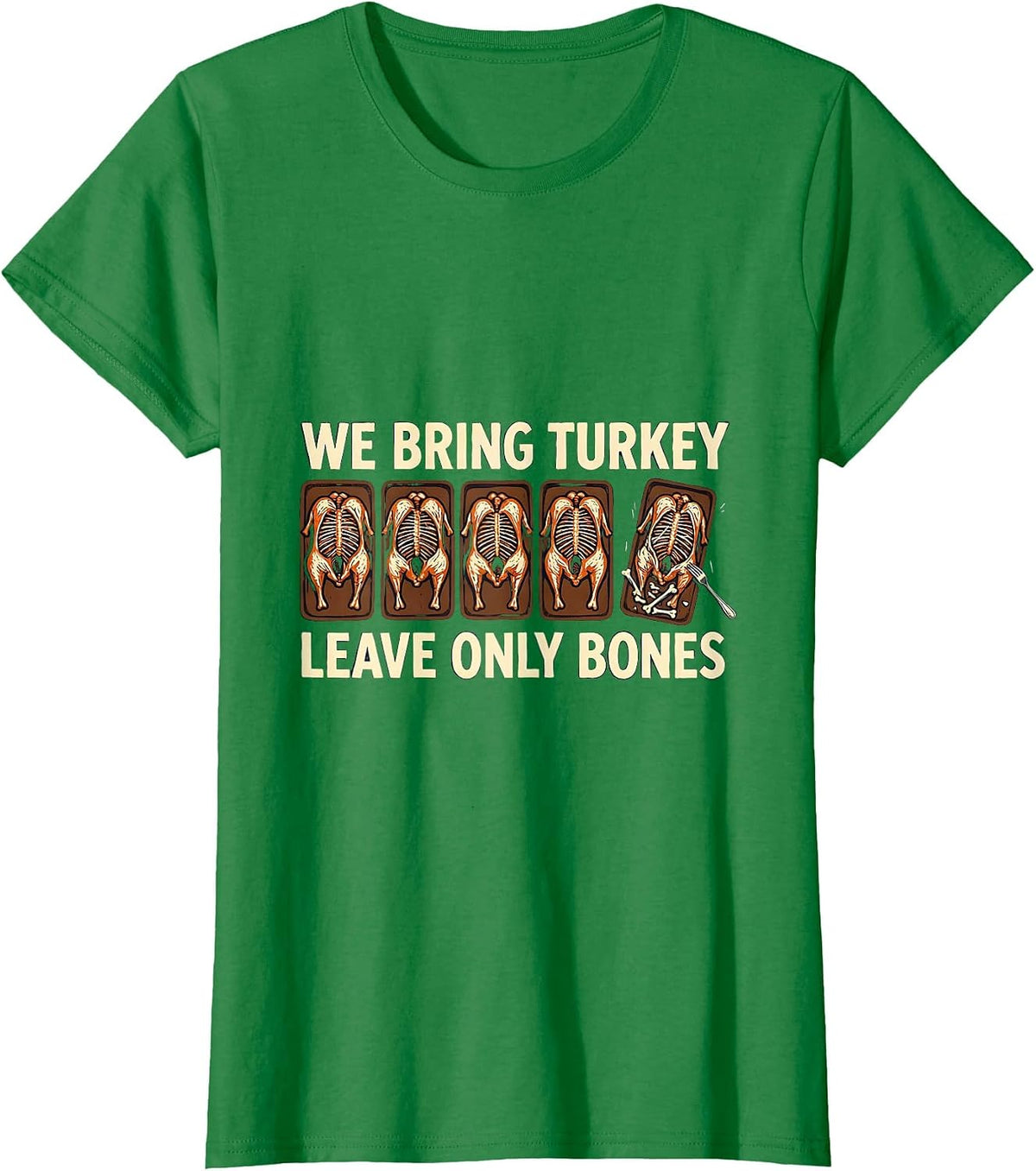 Women's We Bring Turkey Leave Only Bones Funny Thanksgiving Family T-Shirt - Kelly Green