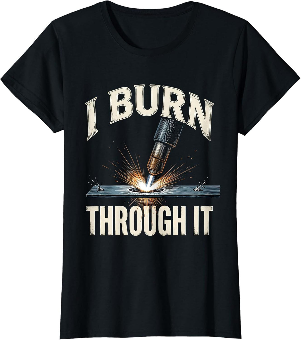 Women's I Burn Through It Funny Welder Metal Worker Gift T-Shirt - Black