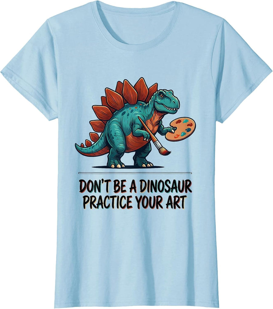 Women's Don't Be A Dinosaur Practice Your Art Art Teacher T-Shirt - Baby Blue