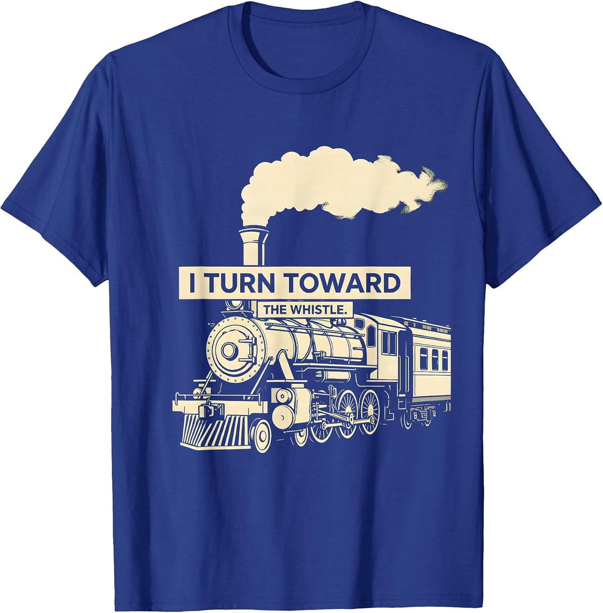 I Turn Toward The Whistle Vintage Steam Locomotive Train T-Shirt - Royal Blue