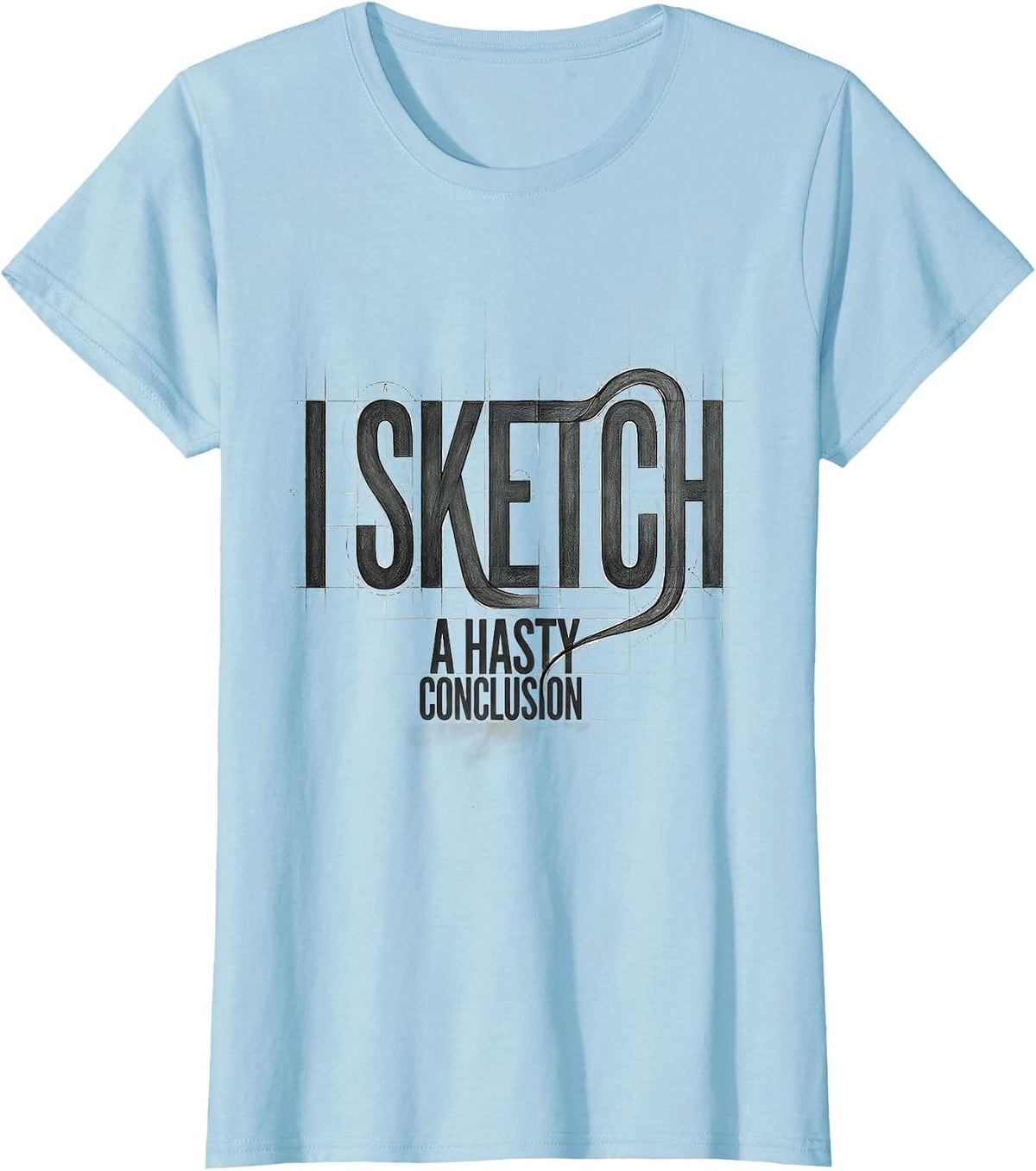 Women's I Sketch A Hasty Conclusion Funny Artist Humor Art Teacher T-Shirt - Baby Blue
