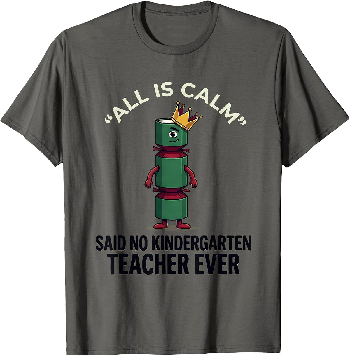 Men's All Is Calm Said No Kindergarten Teacher Ever Funny T-Shirt - Asphalt Grey